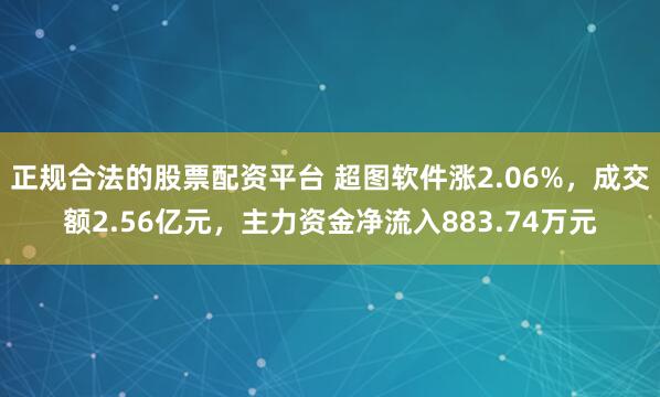 正规合法的股票配资平台 超图软件涨2.06%，成交额2.56亿元，主力资金净流入883.74万元