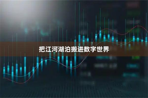 把江河湖泊搬进数字世界