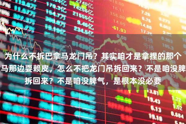 为什么不拆巴拿马龙门吊？其实咱才是拿捏的那个，很多人问，巴拿马那边耍赖皮，怎么不把龙门吊拆回来？不是咱没脾气，是根本没必要