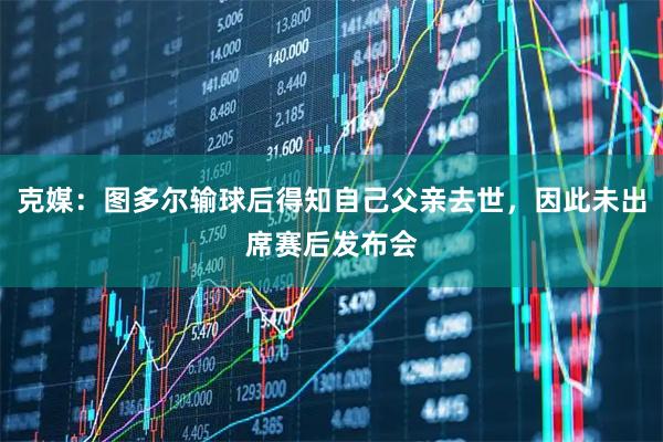 克媒：图多尔输球后得知自己父亲去世，因此未出席赛后发布会