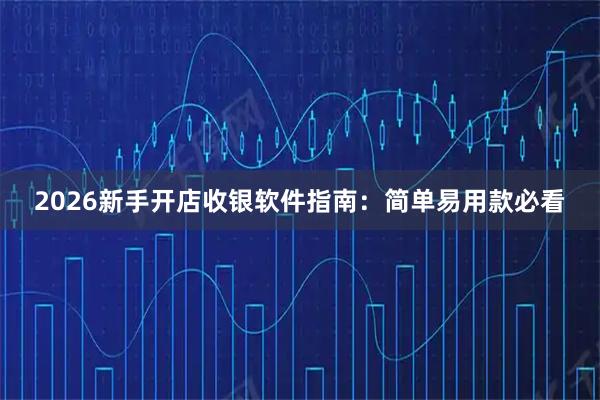 2026新手开店收银软件指南：简单易用款必看