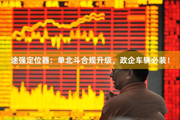 途强定位器：单北斗合规升级，政企车辆必装！