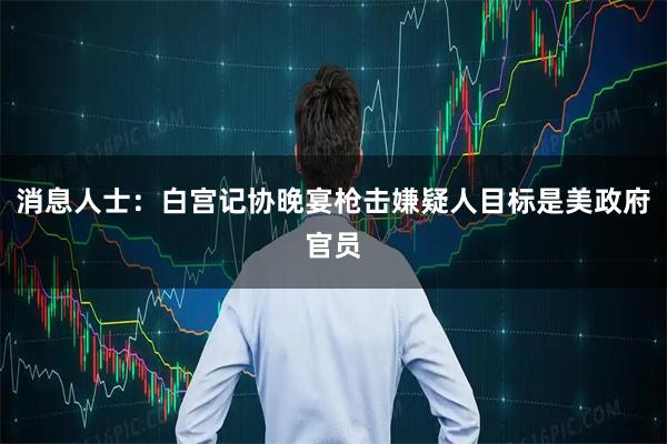 消息人士：白宫记协晚宴枪击嫌疑人目标是美政府官员